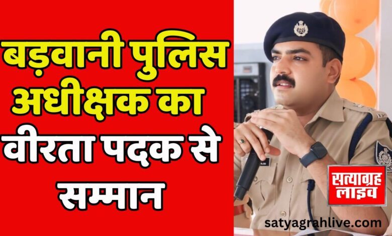 बड़वानी; नक्सल अभियान में अदम्य साहस प्रदर्शित करने पर पुलिस अधीक्षक बड़वानी गेहलोद का वीरता पदक से सम्मान 1 निमाड राउंडअप 1