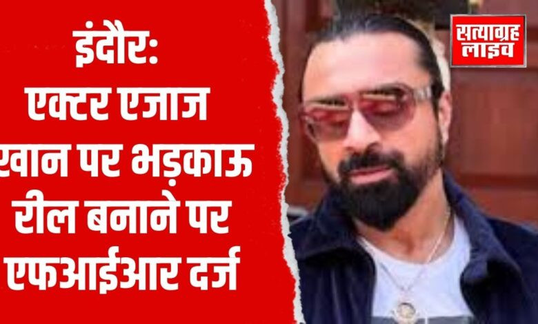 इंदौर: एक्टर एजाज खान पर भड़काऊ रील बनाने पर एफआईआर दर्ज 1 Copy of Copy of 30 aug 1 1